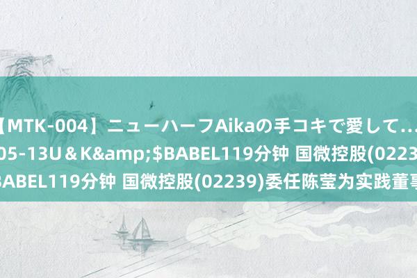 【MTK-004】ニューハーフAikaの手コキで愛して…。</a>2010-05-13U＆K&$BABEL119分钟 国微控股(02239)委任陈莹为实践董事