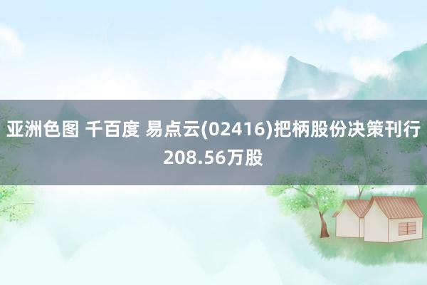 亚洲色图 千百度 易点云(02416)把柄股份决策刊行208.56万股