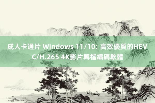 成人卡通片 Windows 11/10: 高效優質的HEVC/H.265 4K影片轉檔編碼軟體